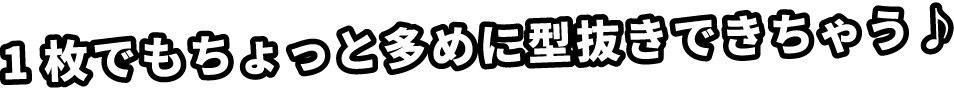 1枚でもちょっと多めに型抜きできちゃう♪